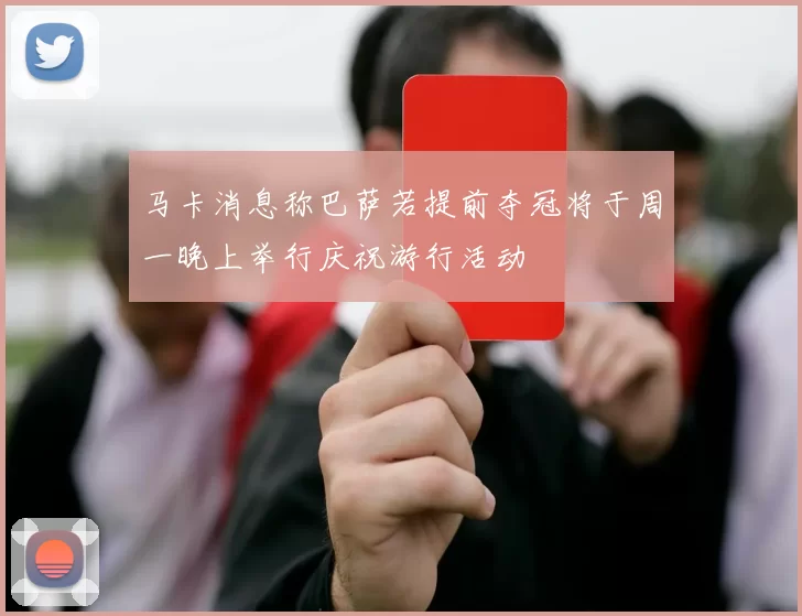 马卡消息称巴萨若提前夺冠将于周一晚上举行庆祝游行活动