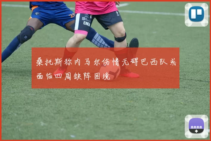 桑托斯称内马尔伤情无碍巴西队或面临四周缺阵困境