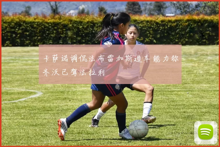 卡萨诺调侃法布雷加斯造车能力称齐沃已驾法拉利
