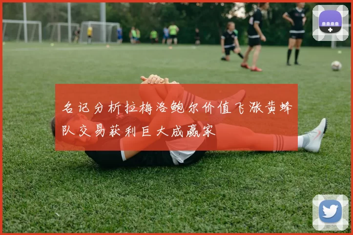 名记分析拉梅洛鲍尔价值飞涨黄蜂队交易获利巨大成赢家