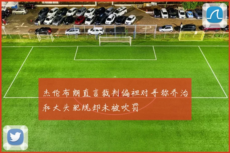 杰伦布朗直言裁判偏袒对手称乔治和大头犯规却未被吹罚